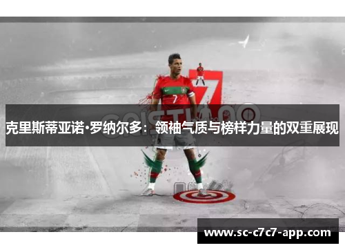 克里斯蒂亚诺·罗纳尔多:领袖气质与榜样力量的双重展现 克里斯蒂亚诺·罗纳尔多:领袖气质与榜样力量的双重展现