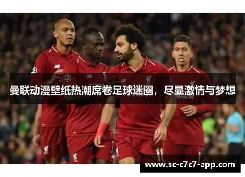 曼联动漫壁纸热潮席卷足球迷圈，尽显激情与梦想